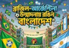ব্রাজিল-আর্জেন্টিনা উন্মাদনায় রঙিন বাংলাদেশ: বাঙালির ফুটবল আবেগে মুগ্ধ বিশ্ব, শিরোনামে ব্রাজিলের সংবাদমাধ্যম