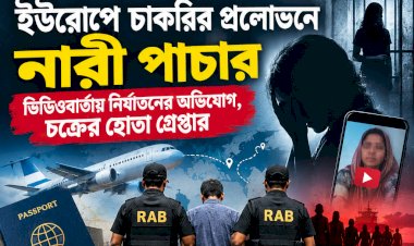 ইউরোপে চাকরির প্রলোভনে নারী পাচার: ভিডিওবার্তায় নির্যাতনের অভিযোগ, চক্রের হোতা গ্রেপ্তার