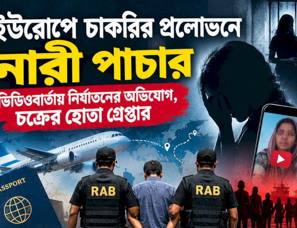 ইউরোপে চাকরির প্রলোভনে নারী পাচার: ভিডিওবার্তায় নির্যাতনের অভিযোগ, চক্রের হোতা গ্রেপ্তার