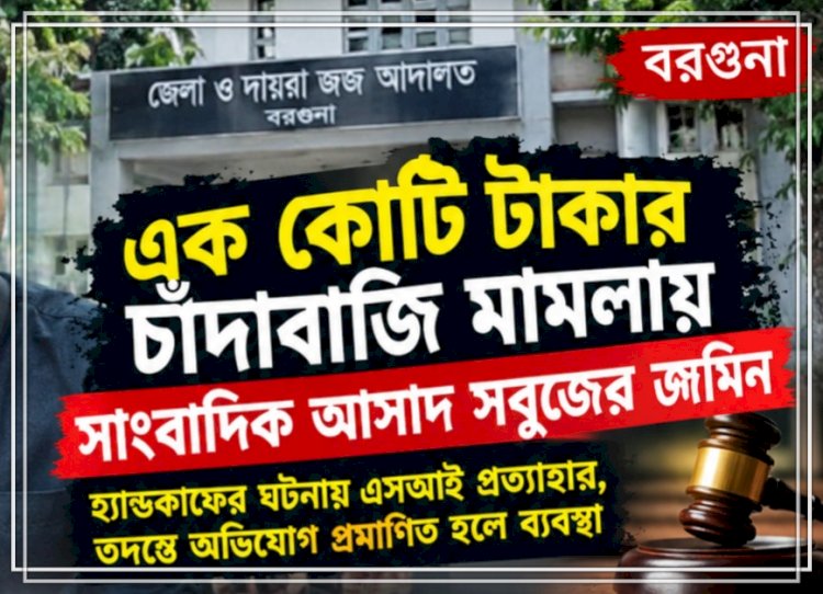 এক কোটি টাকার চাঁদাবাজি মামলায় সাংবাদিক আসাদ সবুজের জামিন