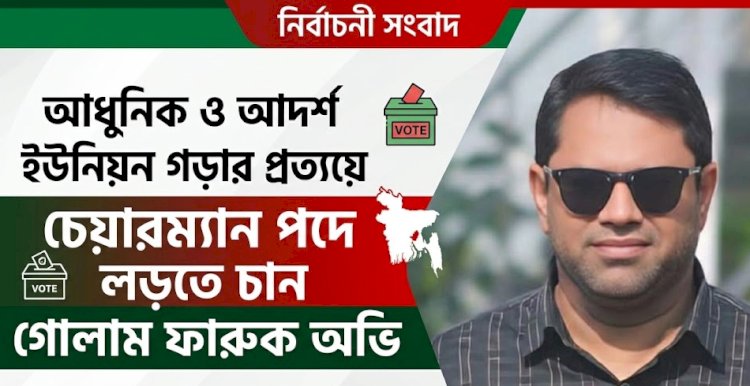 সীমাবাড়ী ইউনিয়নকে আধুনিক ও মডেল হিসেবে গড়তে চান চেয়ারম্যান পদপ্রার্থী গোলাম ফারুক অভি